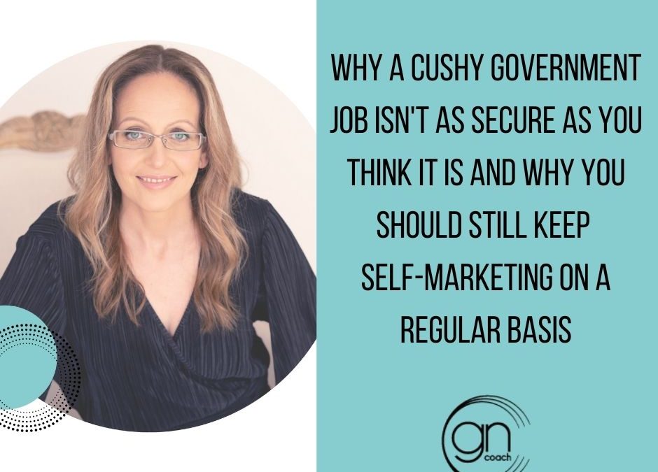 Why your cushy government job is not as secure as you think it is and why you need to continue self-marketing